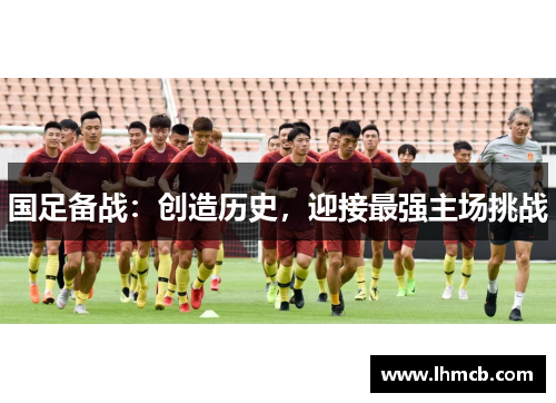 国足备战：创造历史，迎接最强主场挑战