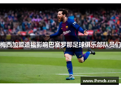 梅西加盟造福影响巴塞罗那足球俱乐部队员们